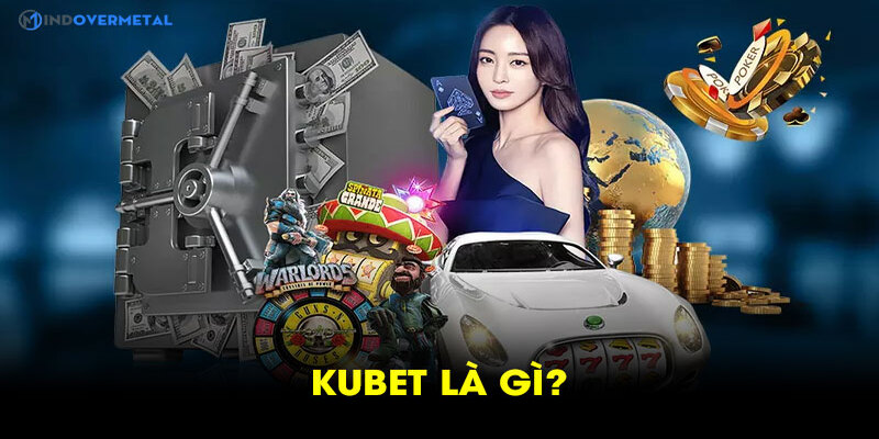 Tìm hiểu về khái niệm Kubet là gì?